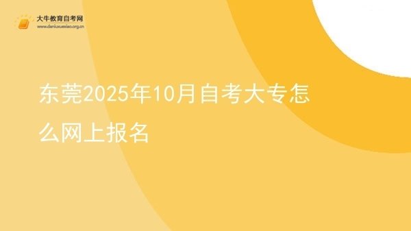 东莞2025年10月自考大专怎么网上报名图片