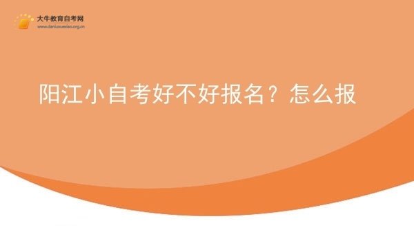 阳江小自考好不好报名？怎么报图片