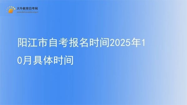 阳江市自考报名时间2025年10月具体时间图片