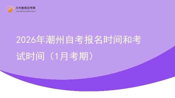2026年潮州自考报名时间和考试时间（1月考期）图片
