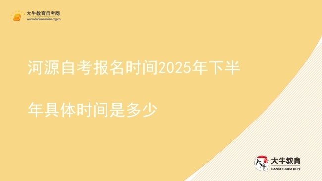 河源自考报名时间2025年下半年具体时间是多少图片