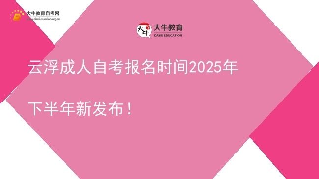 云浮成人自考报名时间2025年下半年新发布！图片