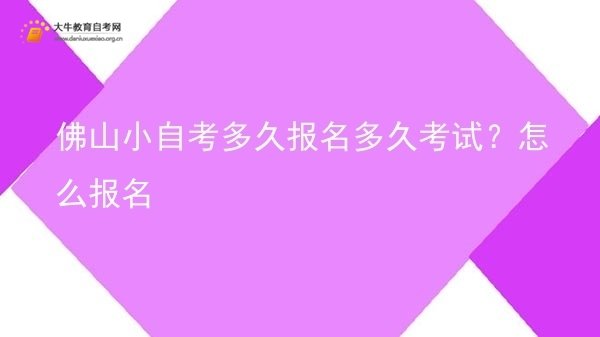 佛山小自考多久报名多久考试？怎么报名图片
