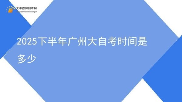 2025下半年广州大自考时间是多少图片