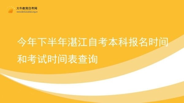 今年下半年湛江自考本科报名时间和考试时间表查询图片