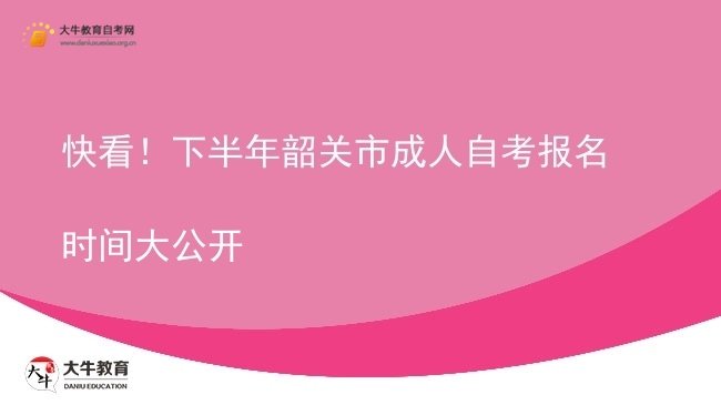 快看！下半年韶关市成人自考报名时间大公开图片