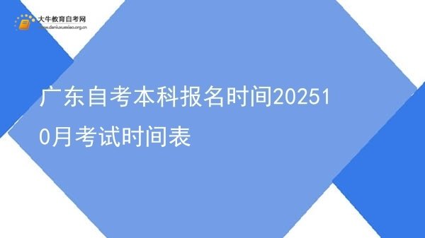 广东自考本科报名时间202510月考试时间表图片