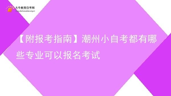 【附报考指南】潮州小自考都有哪些专业可以报名考试图片