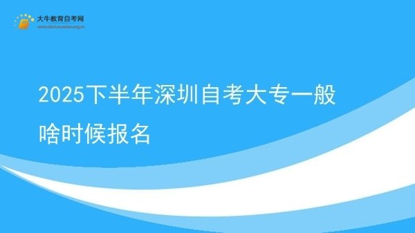 2025下半年深圳自考大专一般啥时候报名图片