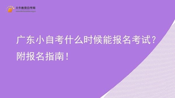 广东小自考什么时候能报名考试？附报名指南！图片