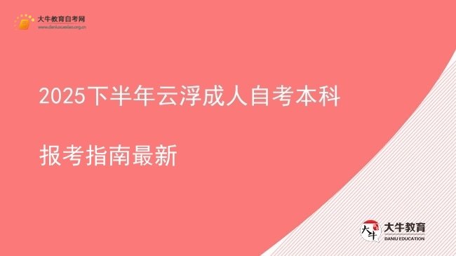 2025下半年云浮成人自考本科报考指南最新图片