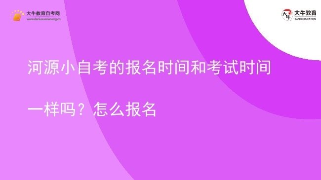 河源小自考的报名时间和考试时间一样吗?怎么报名图片