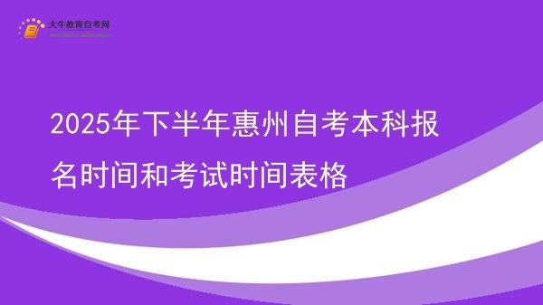 2025年下半年惠州自考本科报名时间和考试时间表格图片