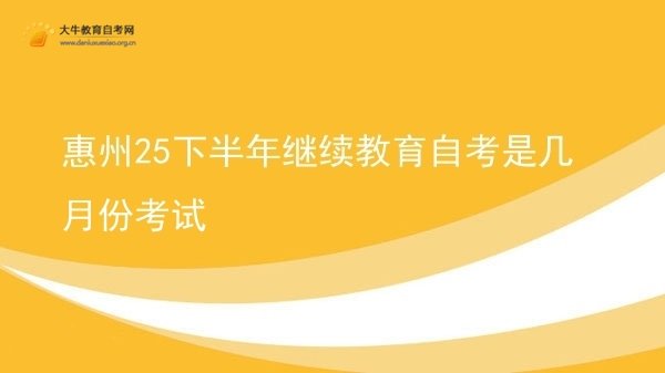 惠州25下半年继续教育自考是几月份考试图片