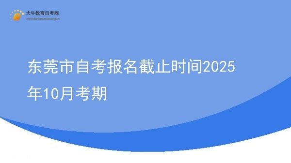 东莞市自考报名截止时间2025年10月考期图片