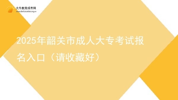 2025年韶关市成人大专考试报名入口（请收藏好）图片
