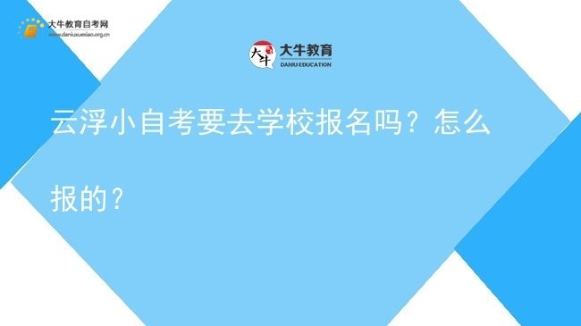 云浮小自考要去学校报名吗？怎么报的？图片