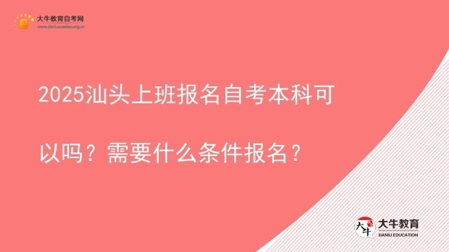 2025汕头上班报名自考本科可以吗？需要什么条件报名？图片