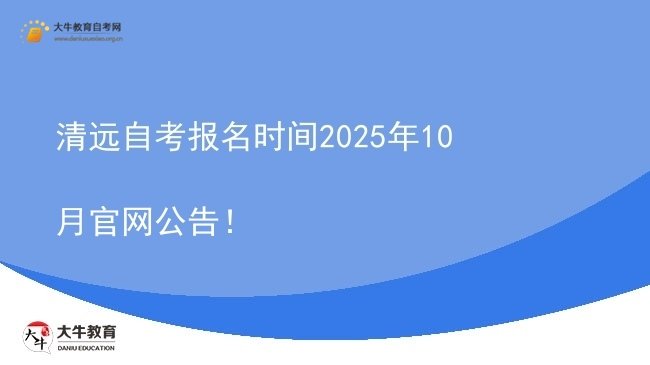 清远自考报名时间2025年10月官网公告！图片