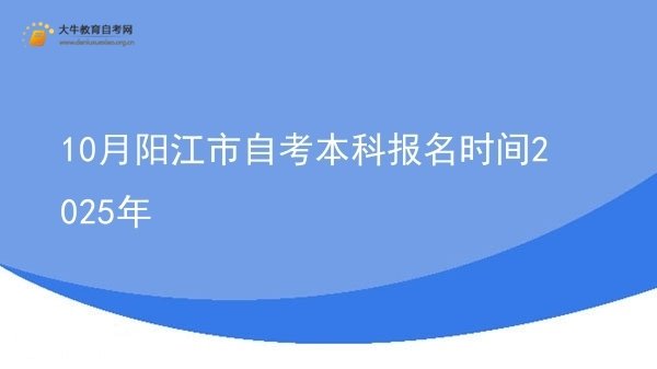 10月阳江市自考本科报名时间2025年图片
