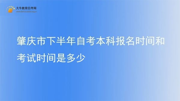 肇庆市下半年自考本科报名时间和考试时间是多少图片
