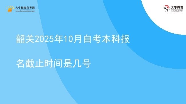 韶关2025年10月自考本科报名截止时间是几号图片