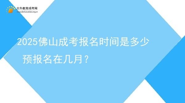 2025佛山成考报名时间是多少 预报名在几月？图片