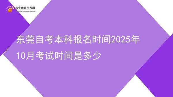 东莞自考本科报名时间2025年10月考试时间是多少图片