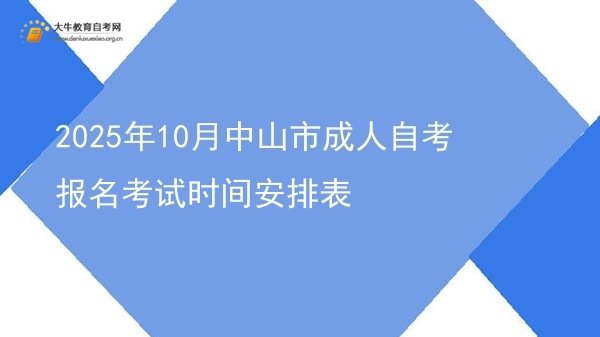 2025年10月中山市成人自考报名考试时间安排表图片