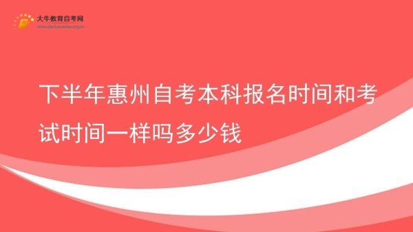 下半年惠州自考本科报名时间和考试时间一样吗多少钱图片