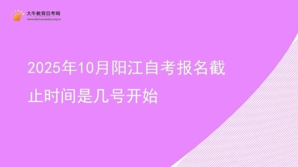 2025年10月阳江自考报名截止时间是几号开始图片