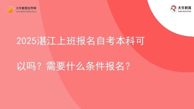 2025湛江上班报名自考本科可以吗？需要什么条件报名？图片