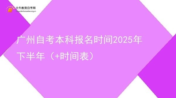广州自考本科报名时间2025年下半年（+时间表）图片