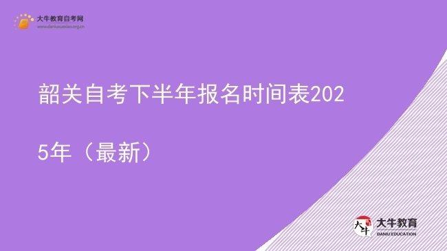 韶关自考下半年报名时间表2025年（最新）图片