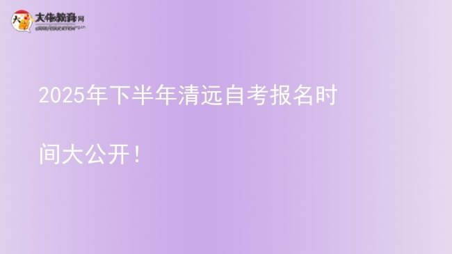 2025年下半年清远自考报名时间大公开!图片