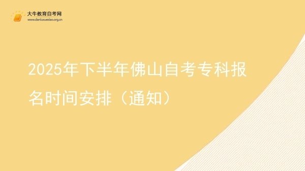 2025年下半年佛山自考专科报名时间安排（通知）图片