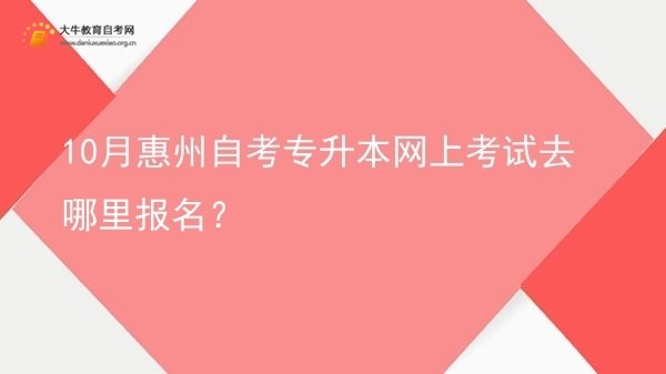 10月惠州自考专升本网上考试去哪里报名？图片