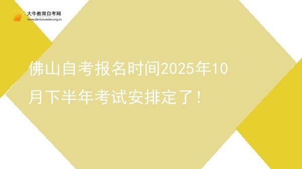 佛山自考报名时间2025年10月下半年考试安排定了！图片