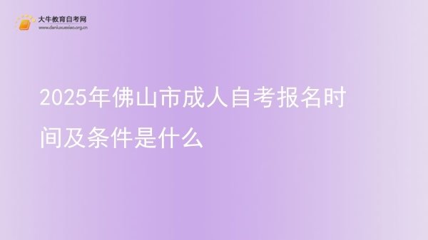 2025年佛山市成人自考报名时间及条件是什么图片