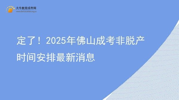 定了！2025年佛山成考非脱产时间安排最新消息图片