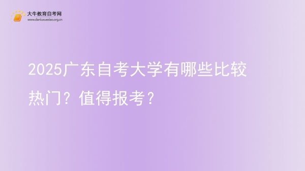 2025广东自考大学有哪些比较热门？值得报考？图片