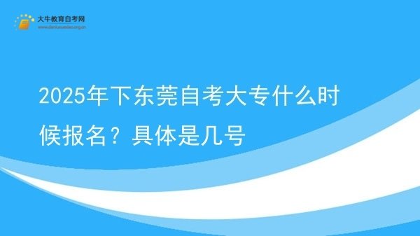 2025年下东莞自考大专什么时候报名？具体是几号图片