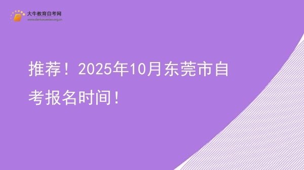 推荐！2025年10月东莞市自考报名时间！图片