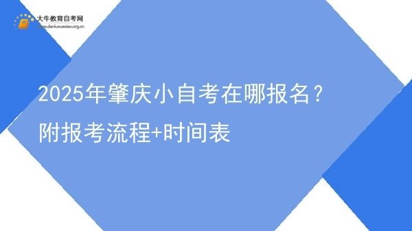 2025年肇庆小自考在哪报名？附报考流程+时间表图片