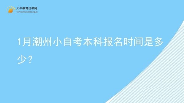 1月潮州小自考本科报名时间是多少?图片