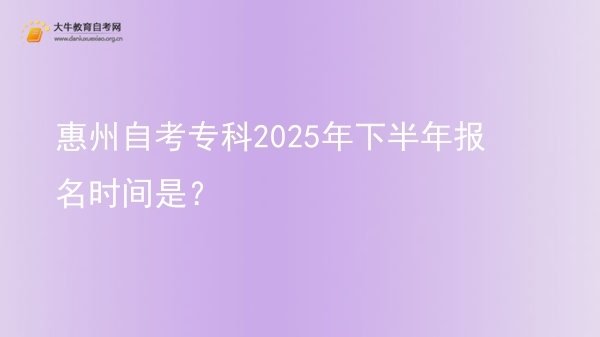 惠州自考专科2025年下半年报名时间是？图片