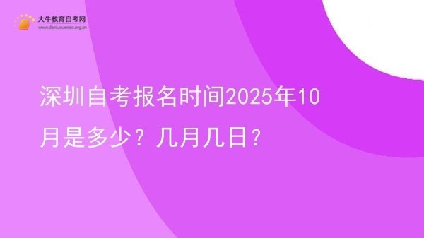 深圳自考报名时间2025年10月是多少？几月几日？图片