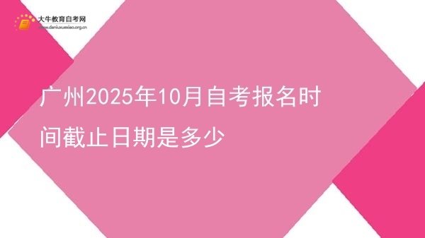 广州2025年10月自考报名时间截止日期是多少图片