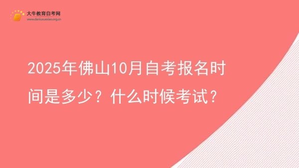 2025年佛山10月自考报名时间是多少？什么时候考试？图片