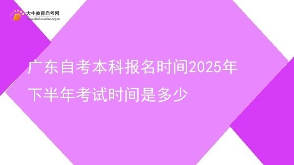 广东自考本科报名时间2025年下半年考试时间是多少图片